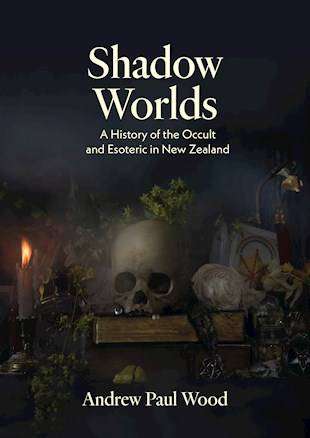 Shadow Worlds : A History of the Occult and Esoteric in New Zealand