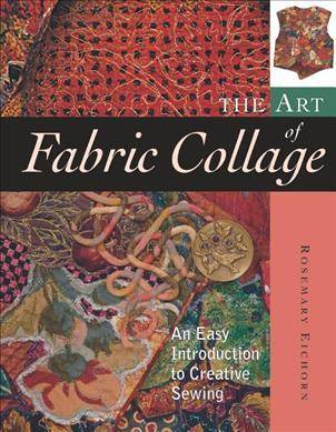 The Art of Fabric Collage : An Easy Introduction to Creative Sewing