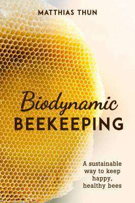 Biodynamic Beekeeping : A Sustainable Way to Keep Happy Healthy Bees