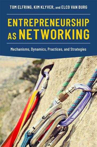 Entrepreneurship As Networking : Mechanisms Dynamics Practices and Strategies