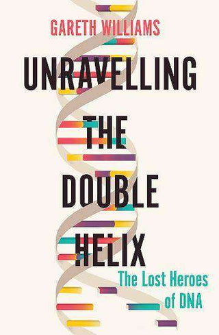 Unravelling the Double Helix : The Lost Heroes of DNA