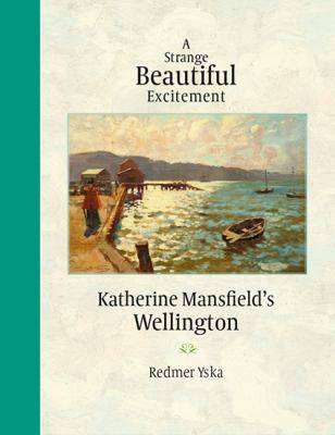 A Strange Beautiful Excitement : Katherine Mansfield-s Wellington 1888-1903