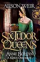 Six Tudor Queens : Anne Boleyn : A King-s Obsession