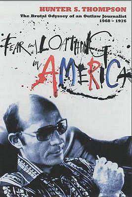 Fear and Loathing in America The Brutal Odyssey of an Outlaw Journalist 1968 1976