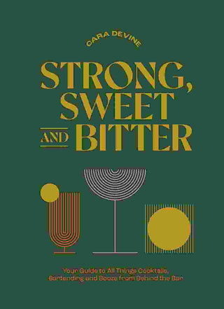 Strong Sweet and Bitter : Your Guide to All Things Cocktails Bartending and Booze from Behind the Bar