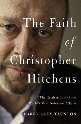 Faith of Christopher Hitchens : the Restless Soul of the World-s Most Notorious Atheist