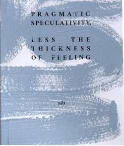 Pragmatic Speculativity : Less the Thickness of Feeling : Abridged Series