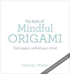 Mindful Book of Origami : Fold Paper Unfold Your Mind