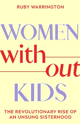 Women Without Kids : The Revolutionary Rise of an Unsung Sisterhood