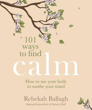 101 Ways to Find Calm : How To Use Your Body To Soothe Your Mind