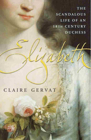 Elizabeth : The Scandalous Life of an Eighteenth-Century Duchess