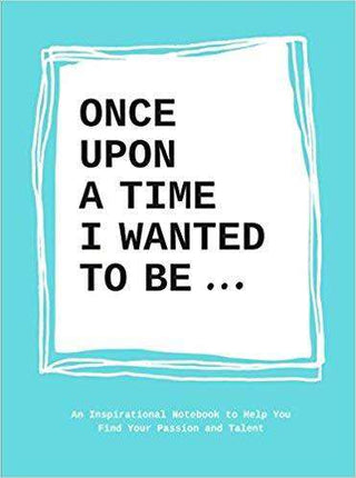 Once upon a Time I Wanted to Be : An Inspirational Notebook to Help You Find Your Passions and Talent