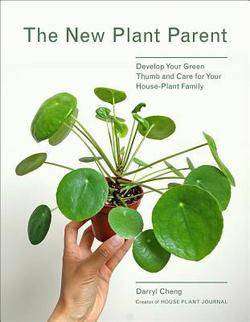 The New Plant Parent : Develop Your Green Thumb and Care for Your House Plant Family