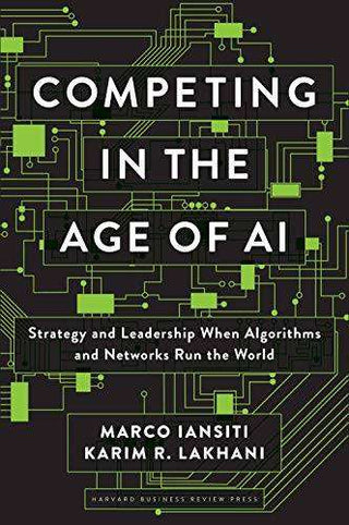 Competing in the Age of AI : Strategy and Leadership When Algorithms and Networks Run the World