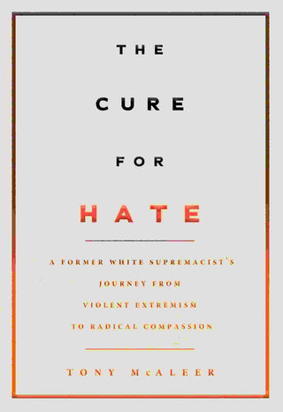 The Cure for Hate : A Former White Supremacist-s Journey from Violent Extremism to Radical Compassion
