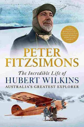 The Incredible Life of Hubert Wilkins : Australia-s Greatest Explorer