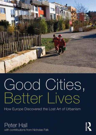 Good Cities Better Lives : How Europe Discovered the Lost Art of Urbanism