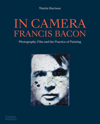 In Camera : Francis Bacon Photography Film & the Practice of