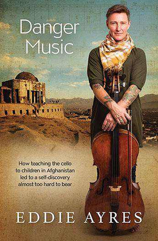 Danger Music : How Teaching the Cello to Children in Afghanistan Led to a Self-Discovery Almost Too Hard to Bear