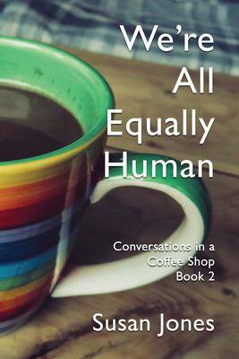 We-re All Equally Human : Conversations in a Coffee Shop Book 2