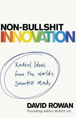 Non-Bullshit Innovation : Radical Ideas from the World-s Smartest Minds