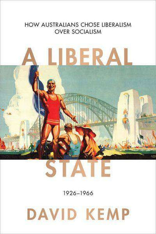 A Liberal State : How Australians Chose Liberalism over Socialism 1926-1966