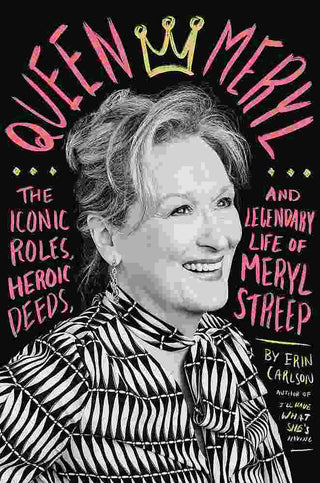 Queen Meryl : The Iconic Roles Heroic Deeds and Legendary Life of Meryl Streep