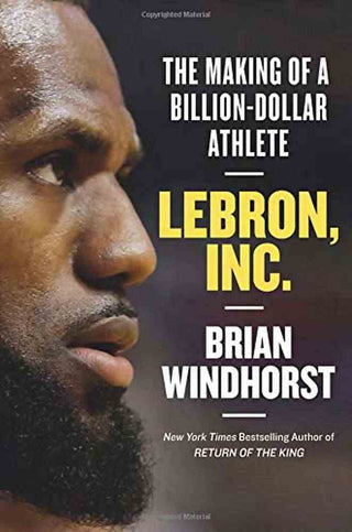 LeBron Inc : The Making of a Billion-Dollar Athlete