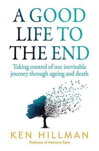 A Good Life to the End : Taking Control of Our Inevitable Journey Through Ageing and Death