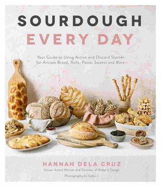 Sourdough Every Day : Your Guide to Using Active and Discard Starter for Artisan Bread Rolls Pasta Sweets and More