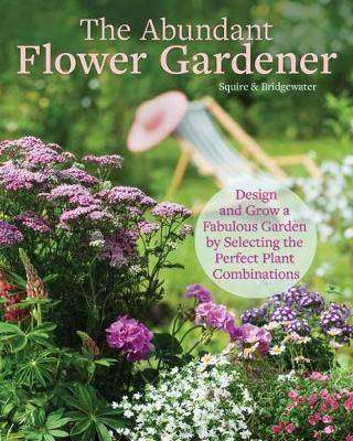 The Abundant Flower Gardener : Design and Grow a Fabulous Flower and Vegetable Garden