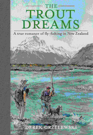 The Trout Dreams : A True Romance of Fly-Fishing in New Zealand