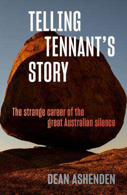 Telling Tennant-s Story : the Strange Career of the Great Australian Silence