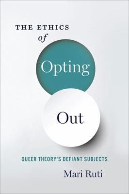 The Ethics of Opting Out : Queer Theory-s Defiant Subjects