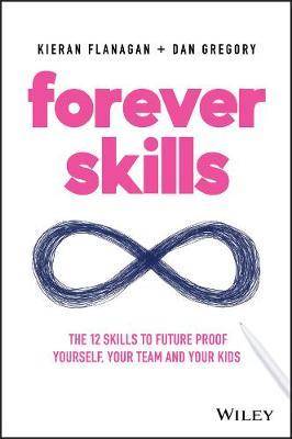 Forever Skills : The 12 Skills to Futureproof Yourself Your Team and Your Kids