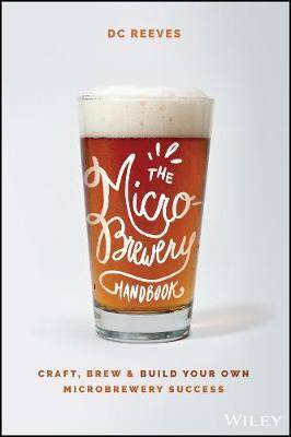 The Microbrewery Handbook : Craft Brew and Build Your Own Microbrewery Success