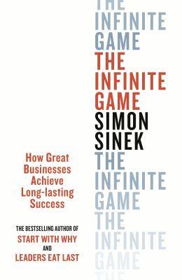 The Infinite Game : How Great Businesses Achieve Long-Lasting Success