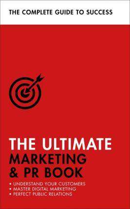 The Ultimate Marketing and PR Book : Understand Your Customers Master Digital Marketing Perfect Public Relations