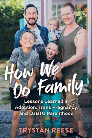 How We Do Family : From Adoption to Trans Pregnancy What We Learned About Love and LGBTQ Parenthood