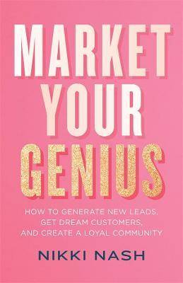 Market Your Genius : How To Generate New Leads, Get Dream Customers, and Create a Loyal Community