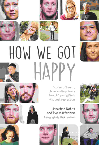 How We Got Happy : Stories of Health Hope and Happiness From 20 Young Kiwis Who Beat Depression