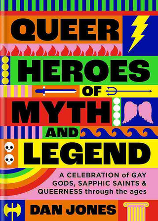 Queer Heroes of Myth and Legend : A Celebration of Gay Gods Sapphic Saints and Queerness Through the Ages