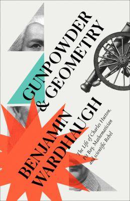 Gunpowder and Geometry : The Life of Charles Hutton Pit Boy Mathematician and Scientific Rebel