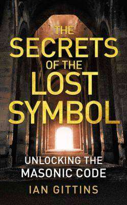 The Secrets Of The Lost Symbol : Unlocking the Masonic Code