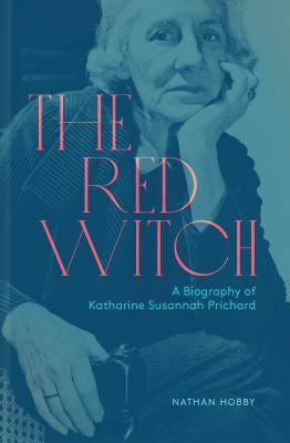 The Red Witch : A Biography of Katharine Susannah Prichard