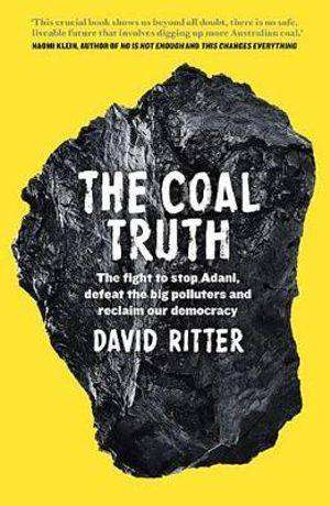 The Coal Truth : The Fight to Stop Adani Defeat the Big Polluters and Reclaim Our Democracy