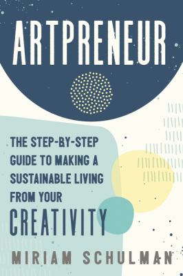 Artpreneur : The Step-by-Step Guide to Making a Sustainable Living from Your Creativity