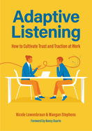 Adaptive Listening : How to Cultivate Trust and Traction at Work