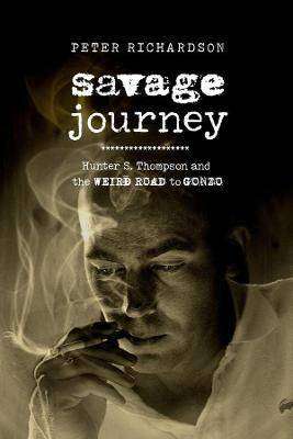 Savage Journey : Hunter S Thompson and the Weird Road to Gonzo