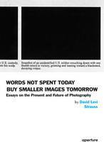 Words Not Spent Today Buy Smaller Images Tomorrow : Essays on the Present and Future of Photography